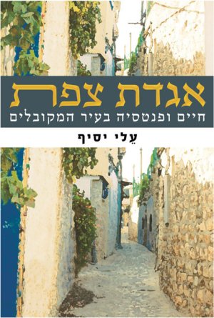 אגדת צפת - חיים ופנטסיה בעיר המקובלים / עלי יסיף