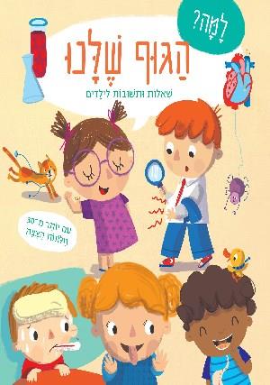 למה? הגוף שלנו - שאלות ותשובות לילדים